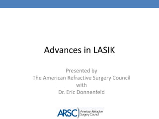 Advances in LASIK

             Presented by
The American Refractive Surgery Council
                  with
         Dr. Eric Donnenfeld
 