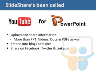 for          owerPoint
• Upload and share information
  • More than PPT: Videos, Docs & PDFs as well
• Embed into blogs and sites
• Share on Facebook, Twitter & Linkedin
 