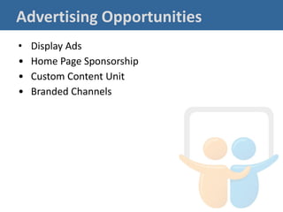 Advertising Opportunities
•   Display Ads
•   Home Page Sponsorship
•   Custom Content Unit
•   Branded Channels
 