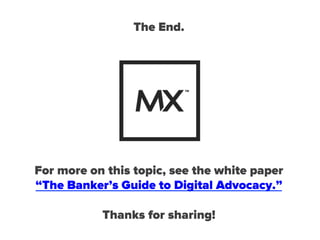 For more on this topic, see the white paper
“The Banker’s Guide to Digital Advocacy.”
Thanks for sharing!
The End.
 
