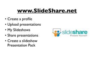 www.SlideShare.net
• Create a proﬁle
• Upload presentations
• My Slideshows
• Share presentations
• Create a slideshow
  Presentation Pack
 