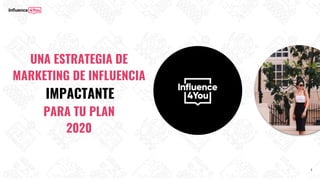 UNA ESTRATEGIA DE
MARKETING DE INFLUENCIA
1
IMPACTANTE
PARA TU PLAN
2020
 