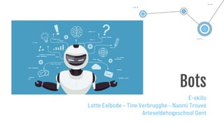 Bots
E-skills
Lotte Eelbode – Tine Verbrugghe – Naomi Trouvé
Arteveldehogeschool Gent
 