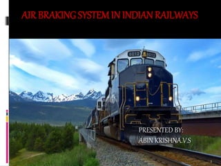 1
AIR BRAKING SYSTEM IN INDIAN RAILWAYS
PRESENTED BY:
ABIN KRISHNA.V.S
 
