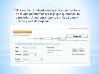 * Una vez ha terminado nos aparece una ventana
 en la que pondremos los Tags que queramos, la
 categoría, si queremos que sea privada o no y
 una pequeña descripción.
 