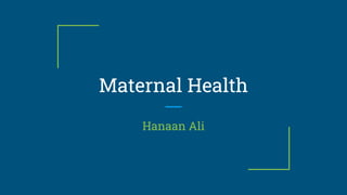 Maternal Health
Hanaan Ali
 