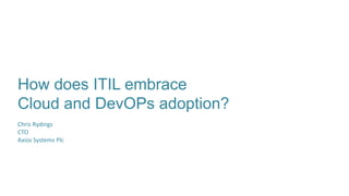 How does ITIL embrace
Cloud and DevOPs adoption?
Chris Rydings
CTO
Axios Systems Plc
 