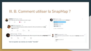 III. B. Comment utiliser la SnapMap ?
Voir et poster ses stories en mode “monde”
 