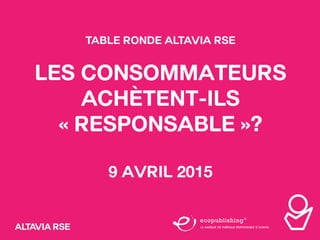 Les Consommateurs achètent-ils "responsable"? - Table Ronde Altavia RSE 09/04/2015