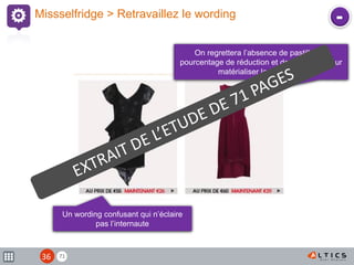 71
Missselfridge > Retravaillez le wording
Un wording confusant qui n’éclaire
pas l’internaute
On regrettera l’absence de pastille, de
pourcentage de réduction et de prix barré pour
matérialiser la promotion
-
36
 