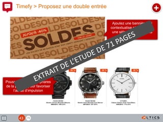 71
Timefy > Proposez une double entrée
Poussez des articles phares
de la période pour favoriser
l’achat d’impulsion
+
Ajoutez une bannière qui
contextualise et mène vers
une sélection de produits
soldés
43
 