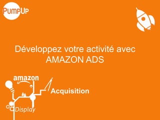 Développez votre activité avec
AMAZON ADS
Acquisition
 
