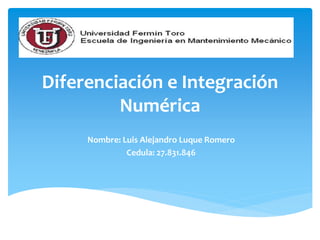 Diferenciación e Integración
Numérica
Nombre: Luis Alejandro Luque Romero
Cedula: 27.831.846
 