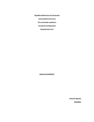 República Bolivariana de Venezuela
Universidad Fermín toro
Vice-rectorado académico
Escuela De Computación
Barquisimeto-Lara
ANALISIS NUMERICO.
Antonio Apóstol
26260064
 