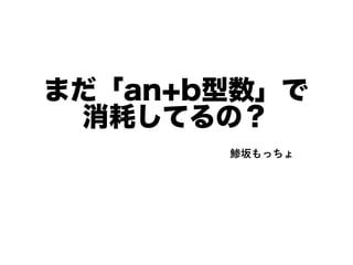 まだ「an+b型数」で
消耗してるの？
鯵坂もっちょ
 