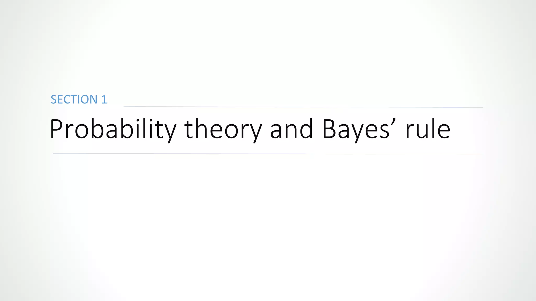 SECTION 1
Probability theory and Bayes’ rule
 