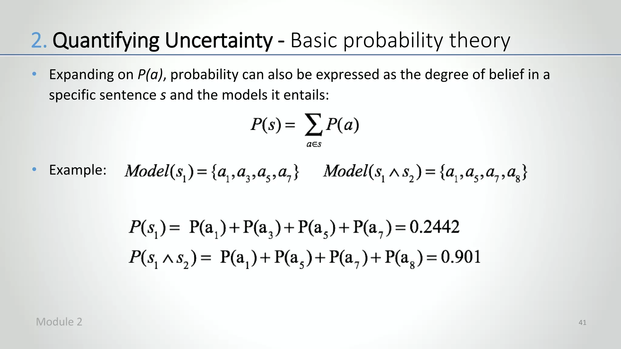 • Expanding on P(a), probability can also be expressed as the degree of belief in a
specific sentence s and the models it entails:
• Example:
41
2. Quantifying Uncertainty - Basic probability theory
Module 2
 