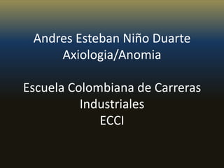 Andres Esteban Niño DuarteAxiologia/AnomiaEscuela Colombiana de Carreras IndustrialesECCI 