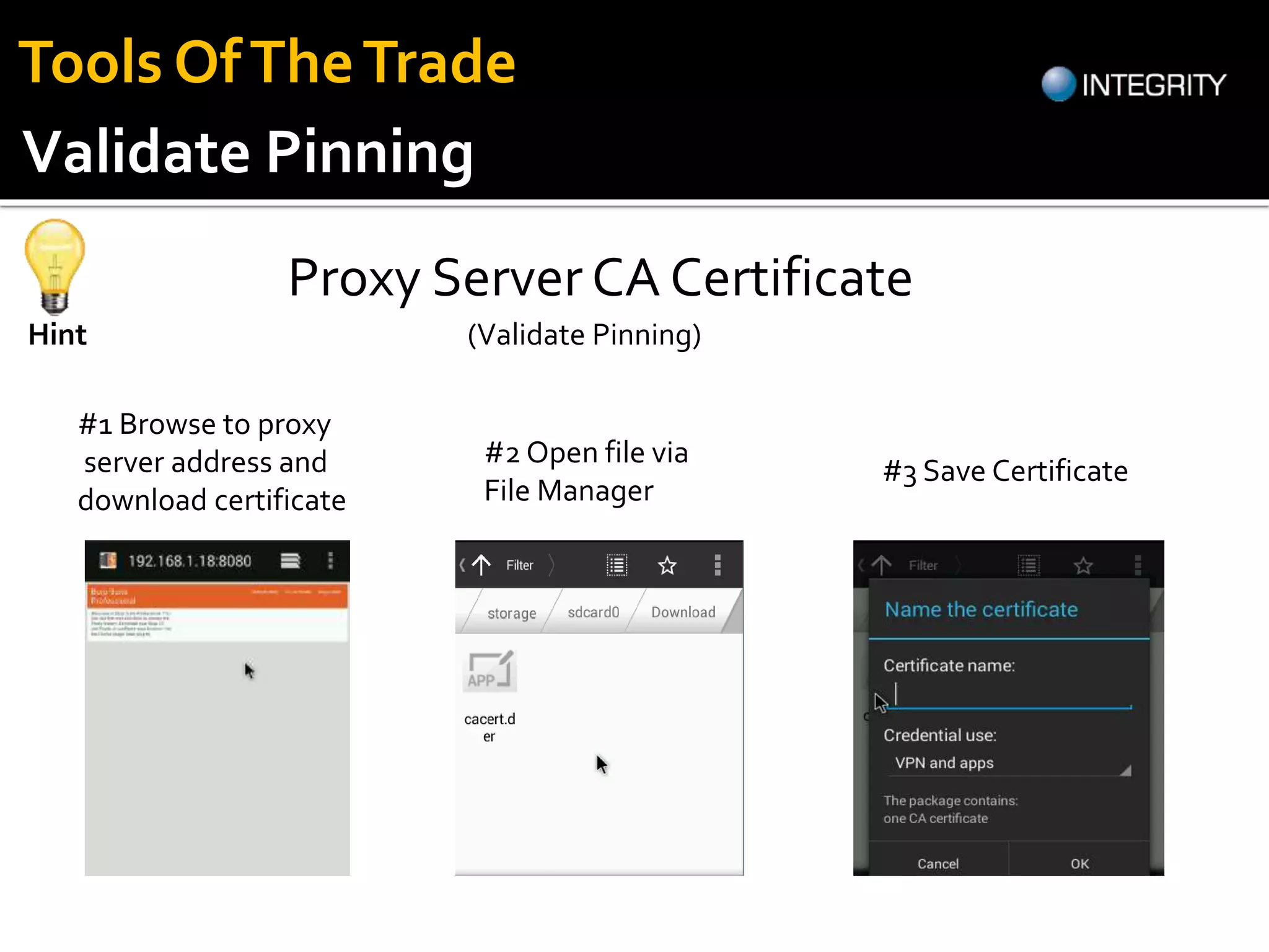 Proxy Server CA Certificate
Hint (Validate Pinning)
#1 Browse to proxy
server address and
download certificate
#2 Open file via
File Manager
#3 Save Certificate
Validate Pinning
Tools OfTheTrade
 