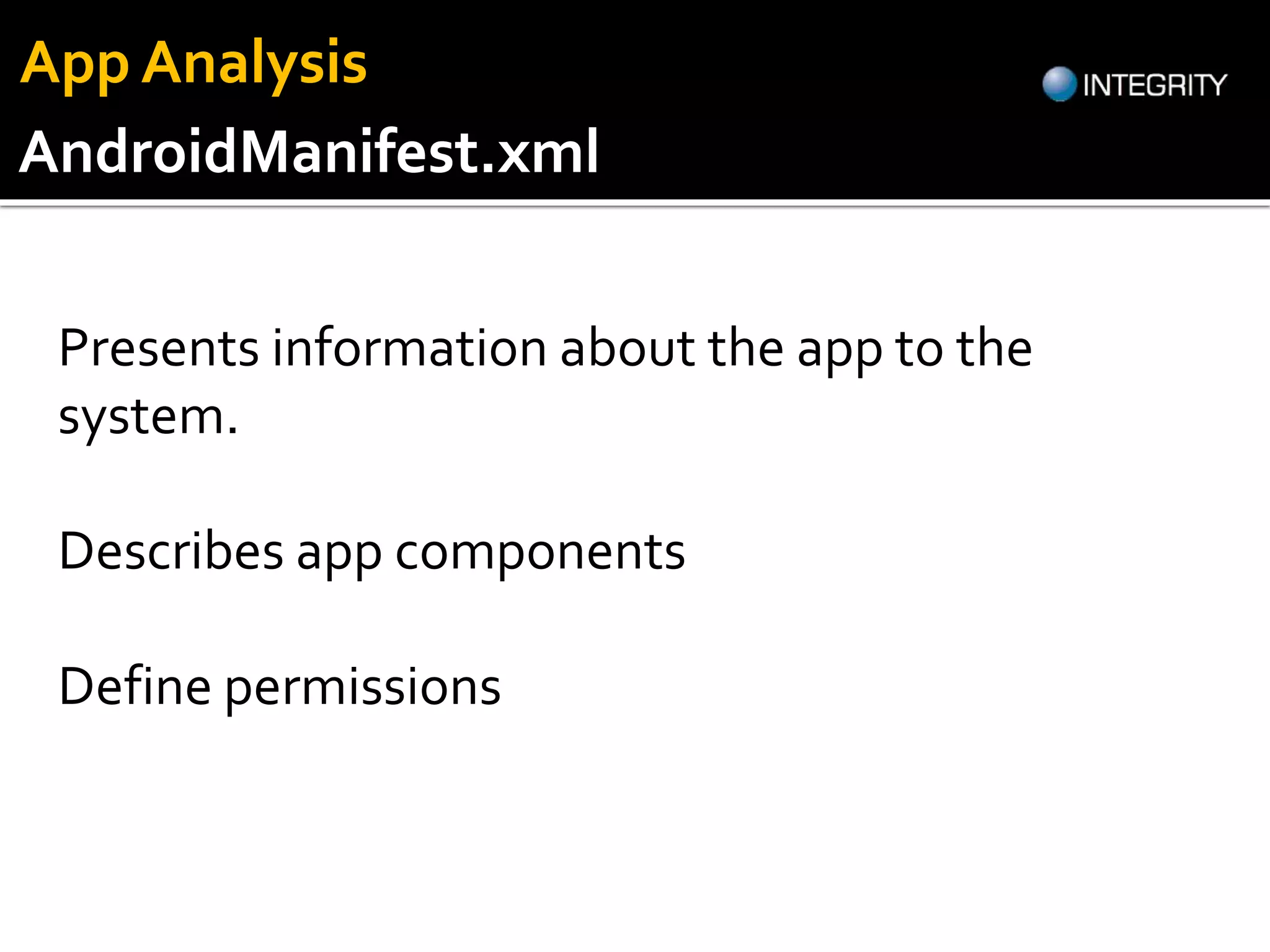 Presents information about the app to the
system.
Describes app components
Define permissions
AndroidManifest.xml
App Analysis
 