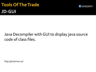 Java Decompiler with GUI to display java source
code of class files.
http://jd.benow.ca/
JD-GUI
Tools OfTheTrade
 