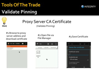 Proxy Server CA Certificate
Hint (Validate Pinning)
#1 Browse to proxy
server address and
download certificate
#2 Open file via
File Manager
#3 Save Certificate
Validate Pinning
Tools OfTheTrade
 