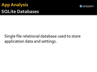 Single file relational database used to store
application data and settings.
SQLite Databases
App Analysis
 