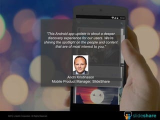 “This Android app update is about a deeper 
discovery experience for our users. We’re 
shining the spotlight on the people...