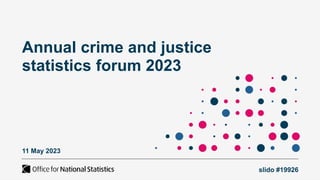 Annual crime and justice
statistics forum 2023
slido #19926
11 May 2023
 