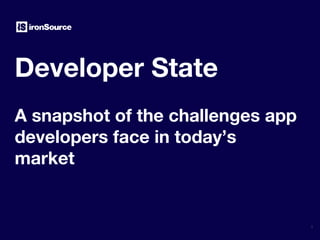 1
Developer State
A snapshot of the challenges app
developers face in today’s
market
 