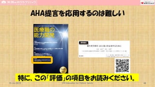 AHA提言を応用するのは難しい
15 Jun 2019 CPR Education for Patient Safety 44
特に、この「評価」の項目をお読みください。
 