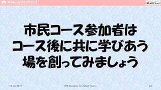 市民コース参加者は
コース後に共に学びあう
場を創ってみましょう
CPR Education for Patient Safety 6415 Jun 2019
 