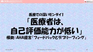 医療での深いモンダイ1
「医療者は、
自己評価能力が低い」
根拠：AHA提言「フィードバックとデブリーフィング」
CPR Education for Patient Safety 6915 Jun 2019
 