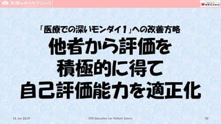「医療での深いモンダイ１」への改善方略
他者から評価を
積極的に得て
自己評価能力を適正化
CPR Education for Patient Safety 7015 Jun 2019
 