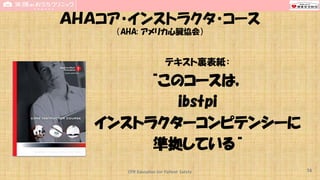 CPR Education for Patient Safety
ＡＨＡコア・インストラクタ・コース
（AHA: アメリカ心臓協会）
テキスト裏表紙：
“このコースは，
ibstpi
インストラクターコンピテンシーに
準拠している“
74
 