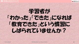 学習者が
「わかった」「できた」になれば
「教育できた」という慣習に
しばられていませんか？
CPR Education for Patient Safety 8015 Jun 2019
 