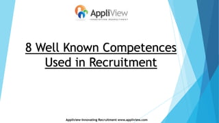 8 Well Known Competences
Used in Recruitment
Appliview-Innovating Recruitment www.appliview.com
 