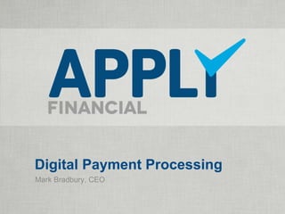 Digital Payment Processing
Mark Bradbury, CEO
 