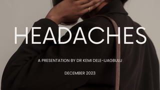 HEADACHES
A PRESENTATION BY DR KEMI DELE-IJAGBULU
DECEMBER 2023
 
