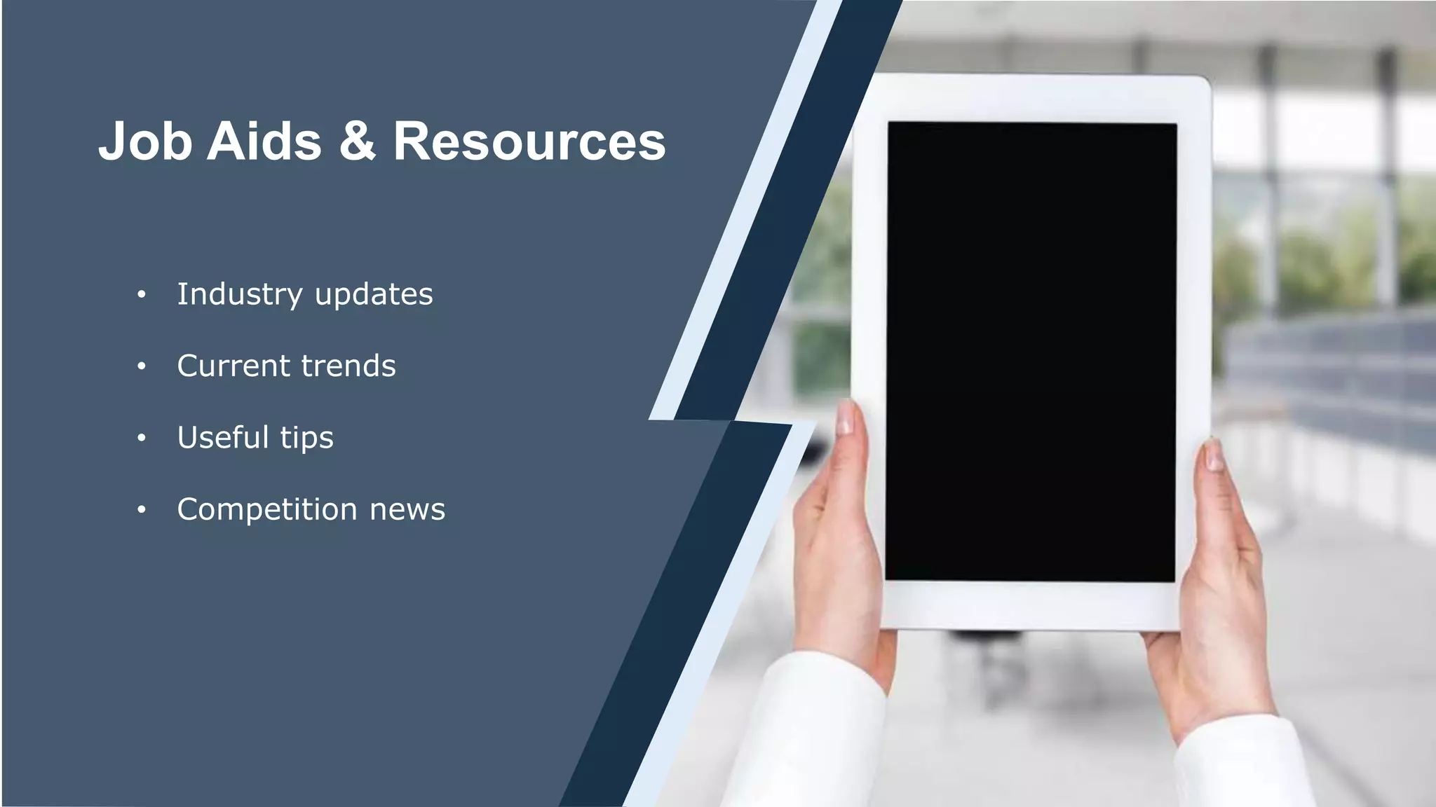 Job Aids & Resources
• Industry updates
• Current trends
• Useful tips
• Competition news
 