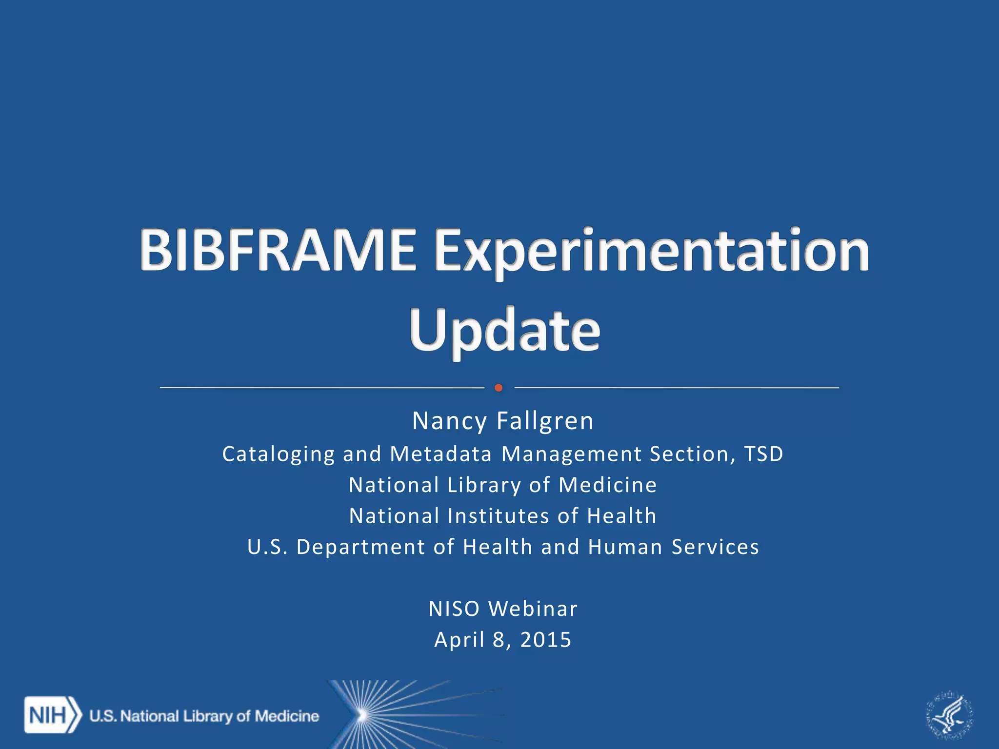 Nancy Fallgren
Cataloging and Metadata Management Section, TSD
National Library of Medicine
National Institutes of Health
U.S. Department of Health and Human Services
NISO Webinar
April 8, 2015
 