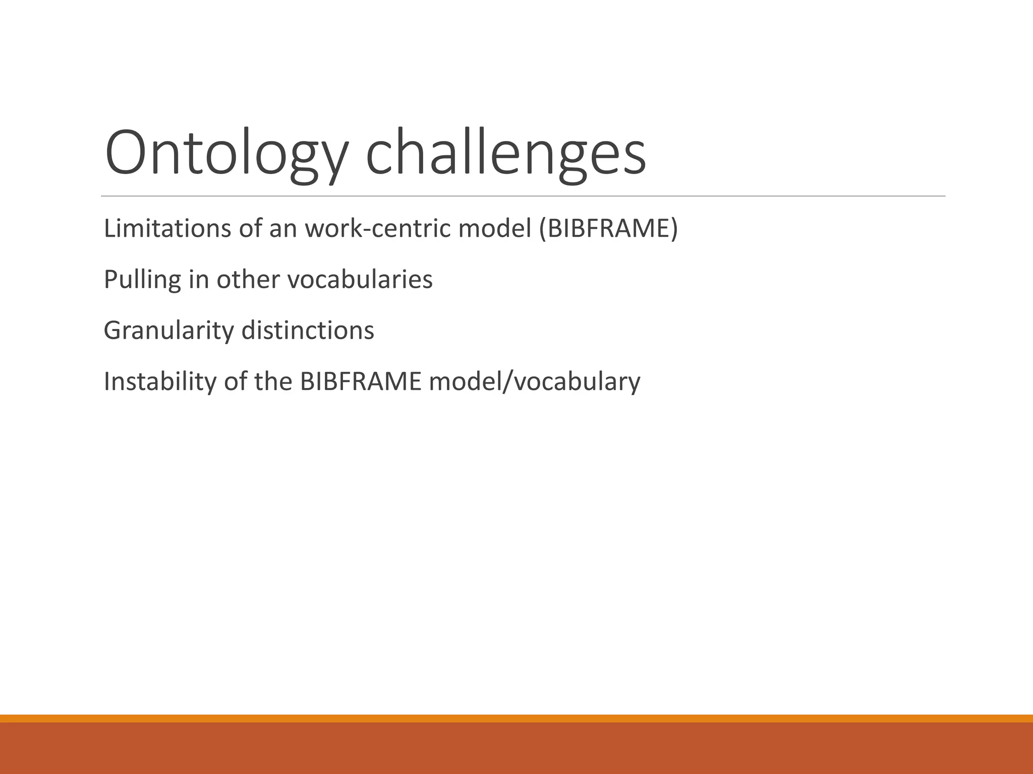Ontology challenges
Limitations of an work-centric model (BIBFRAME)
Pulling in other vocabularies
Granularity distinctions
Instability of the BIBFRAME model/vocabulary
 