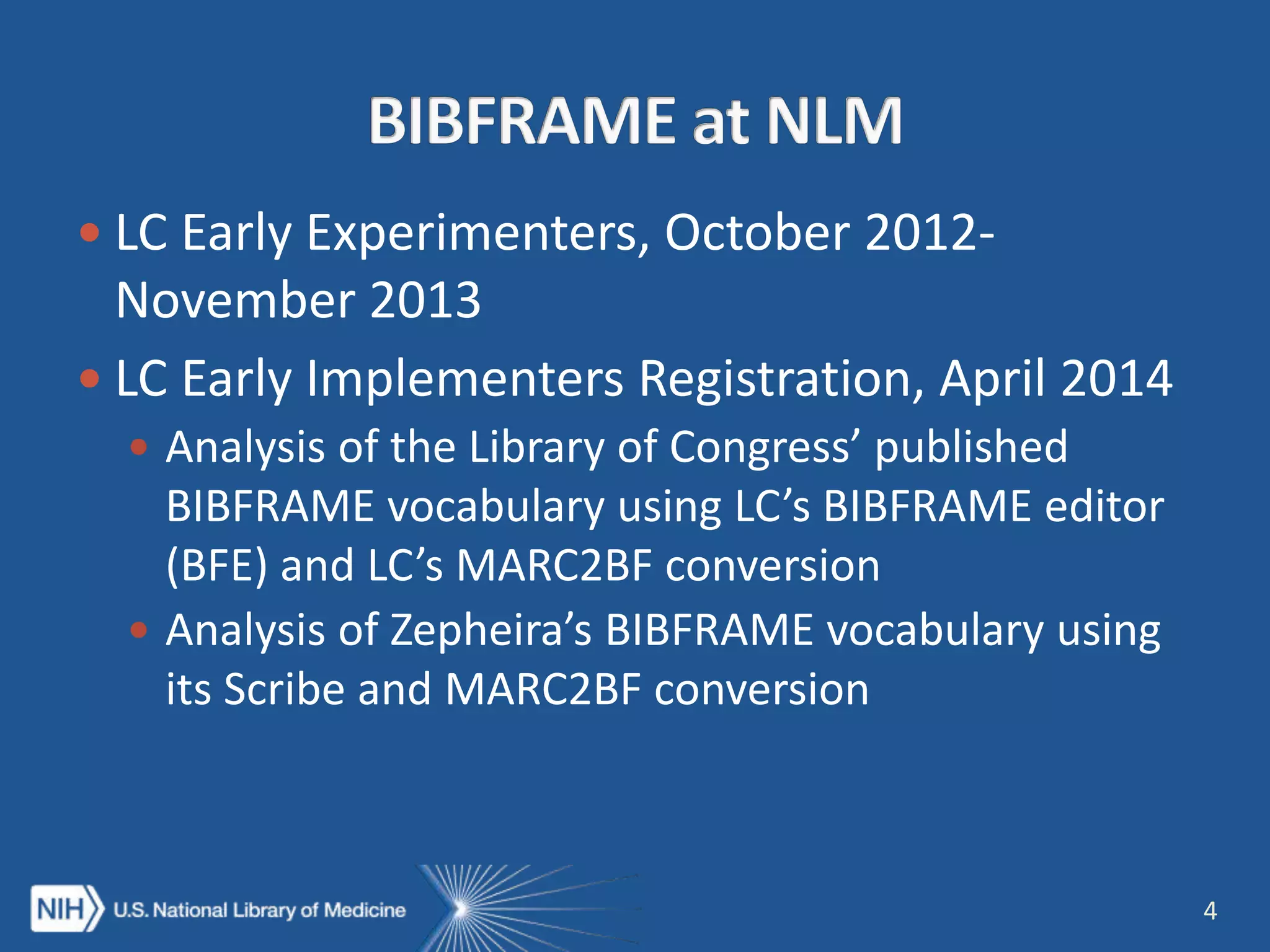  LC Early Experimenters, October 2012-
November 2013
 LC Early Implementers Registration, April 2014
 Analysis of the Library of Congress’ published
BIBFRAME vocabulary using LC’s BIBFRAME editor
(BFE) and LC’s MARC2BF conversion
 Analysis of Zepheira’s BIBFRAME vocabulary using
its Scribe and MARC2BF conversion
4
 