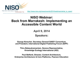 NISO Webinar:
Back from Marrakesh: Implementing an
Accessible Content World
April 9, 2014
Speakers:
George Kerscher, Secre...