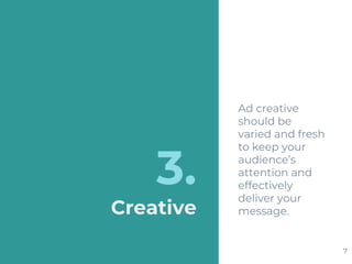 3.
Creative
Ad creative
should be
varied and fresh
to keep your
audience’s
attention and
effectively
deliver your
message.
7
 