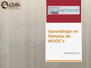 Aprendizaje en 
Tiempos de 
MOOC’s 
Jeanette Cruz 
 