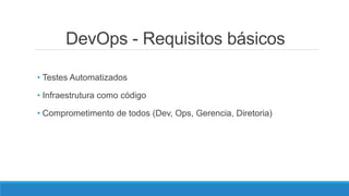 DevOps - Requisitos básicos
• Testes Automatizados
• Infraestrutura como código
• Comprometimento de todos (Dev, Ops, Gerencia, Diretoria)
 