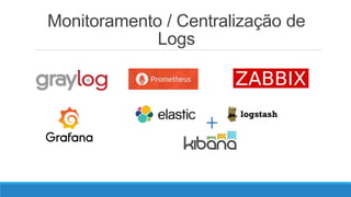 Monitoramento / Centralização de
Logs
 
