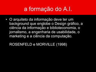 o papel do A.I. Categorizar e rotular as informações de acordo com a audiência. Definir as ferramentas para busca destas informações Definir critérios adotados na indexação do conteúdo Projetar  wireframes  e mapa dos  site ROSENFELD e MORVILLE (1998)   