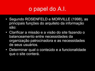 o papel do A.I. Especificar como usuários encontrarão informação no site, através da definição da sua organização, navegação, rotulagem e sistemas de busca. Mapear como o site acomodará as alterações e crescimento ao longo do tempo. 